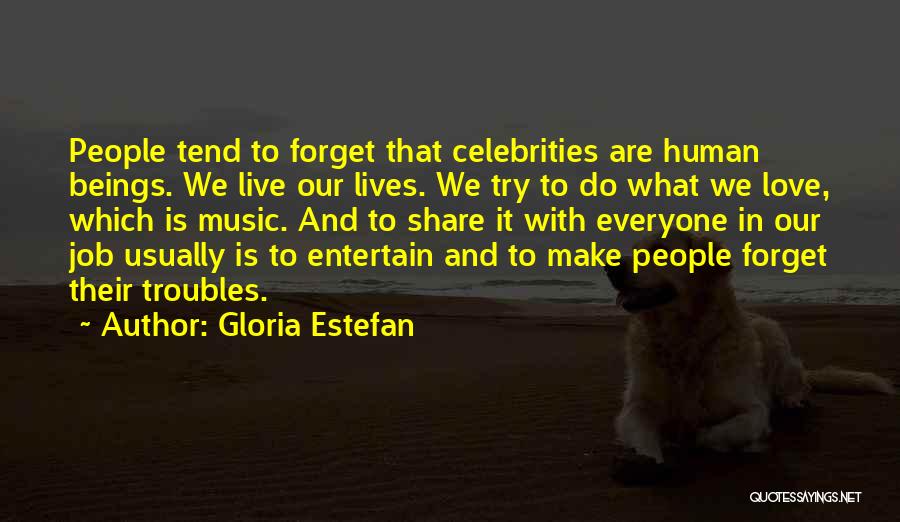 Gloria Estefan Quotes: People Tend To Forget That Celebrities Are Human Beings. We Live Our Lives. We Try To Do What We Love,