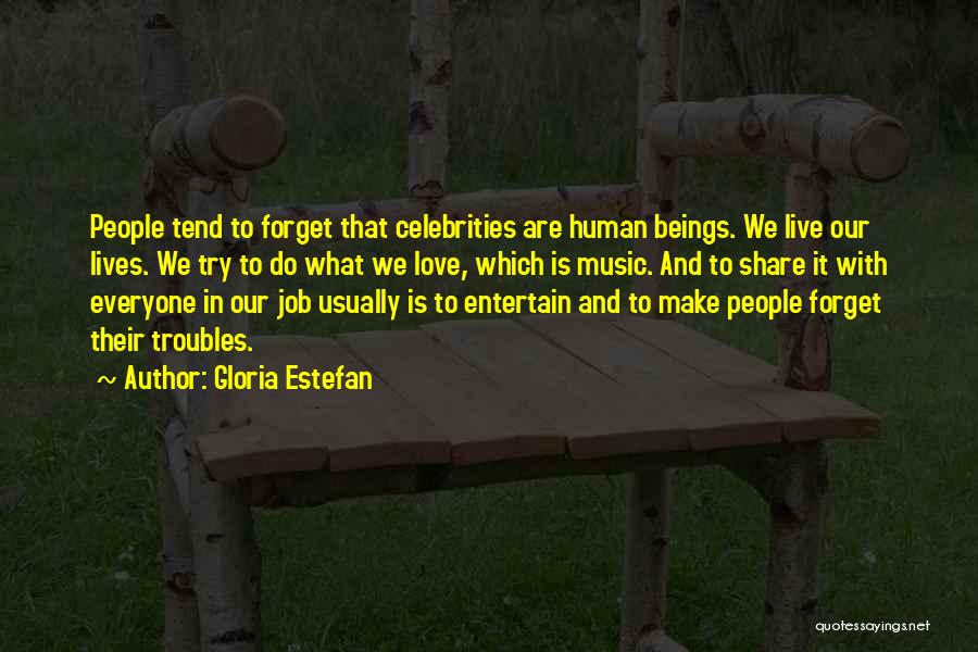 Gloria Estefan Quotes: People Tend To Forget That Celebrities Are Human Beings. We Live Our Lives. We Try To Do What We Love,