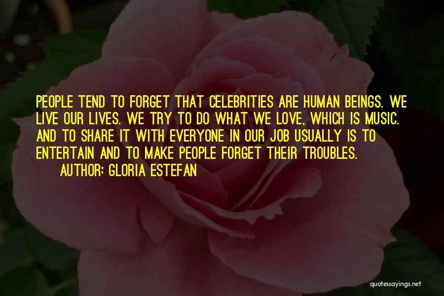 Gloria Estefan Quotes: People Tend To Forget That Celebrities Are Human Beings. We Live Our Lives. We Try To Do What We Love,