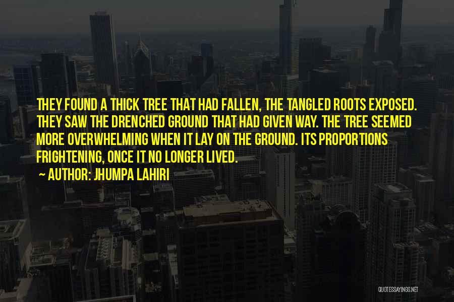 Jhumpa Lahiri Quotes: They Found A Thick Tree That Had Fallen, The Tangled Roots Exposed. They Saw The Drenched Ground That Had Given