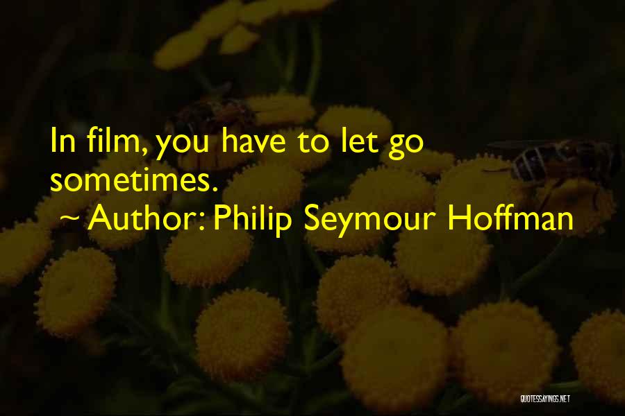 Philip Seymour Hoffman Quotes: In Film, You Have To Let Go Sometimes.