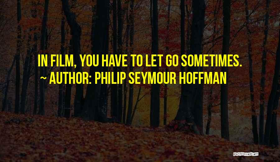 Philip Seymour Hoffman Quotes: In Film, You Have To Let Go Sometimes.