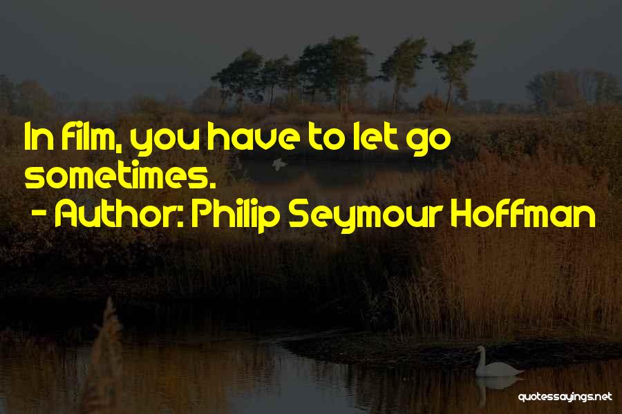 Philip Seymour Hoffman Quotes: In Film, You Have To Let Go Sometimes.