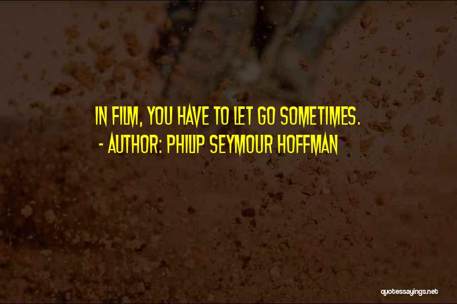 Philip Seymour Hoffman Quotes: In Film, You Have To Let Go Sometimes.