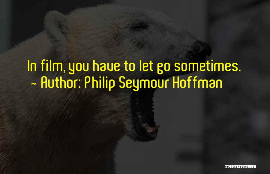 Philip Seymour Hoffman Quotes: In Film, You Have To Let Go Sometimes.