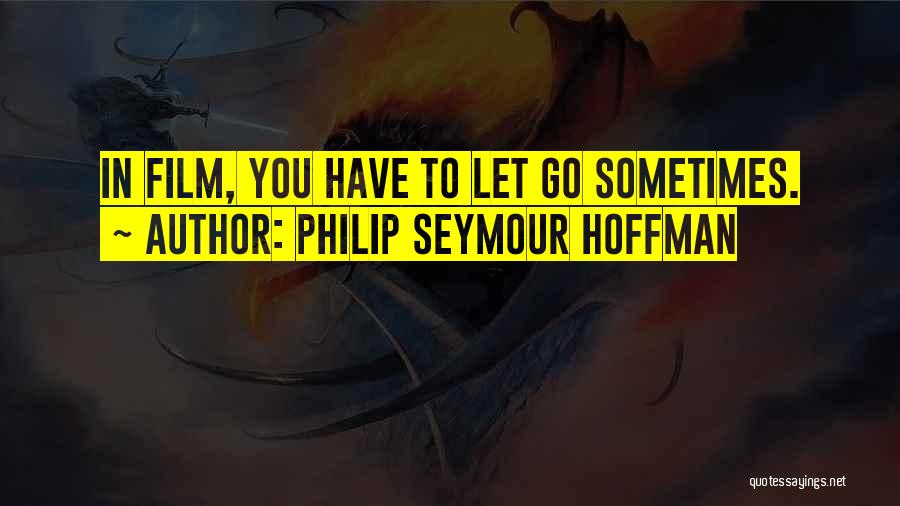 Philip Seymour Hoffman Quotes: In Film, You Have To Let Go Sometimes.