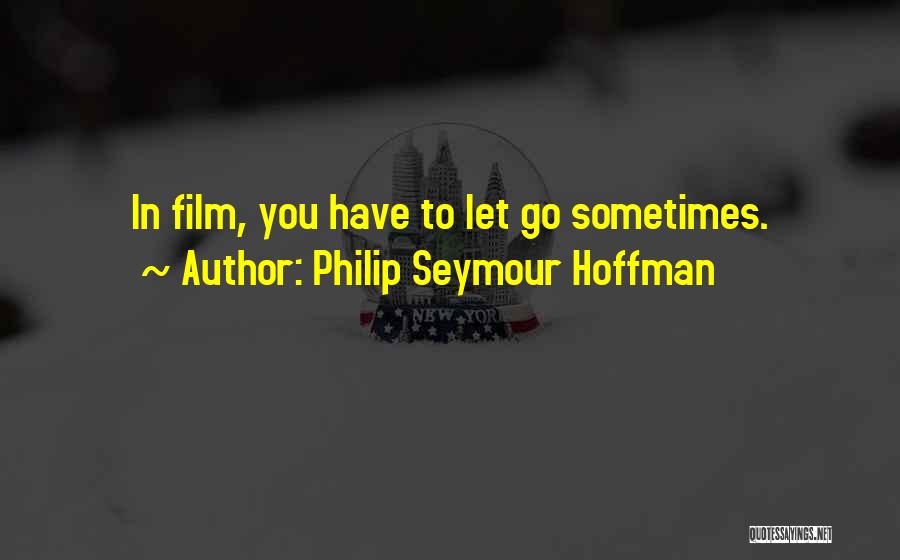 Philip Seymour Hoffman Quotes: In Film, You Have To Let Go Sometimes.
