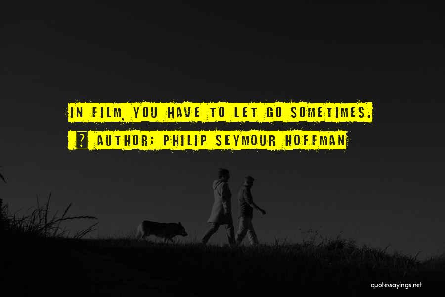 Philip Seymour Hoffman Quotes: In Film, You Have To Let Go Sometimes.