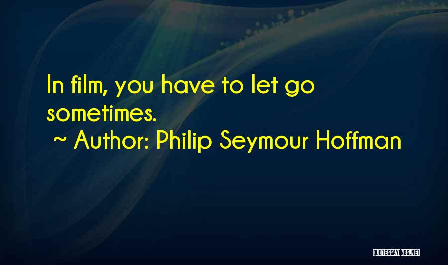 Philip Seymour Hoffman Quotes: In Film, You Have To Let Go Sometimes.