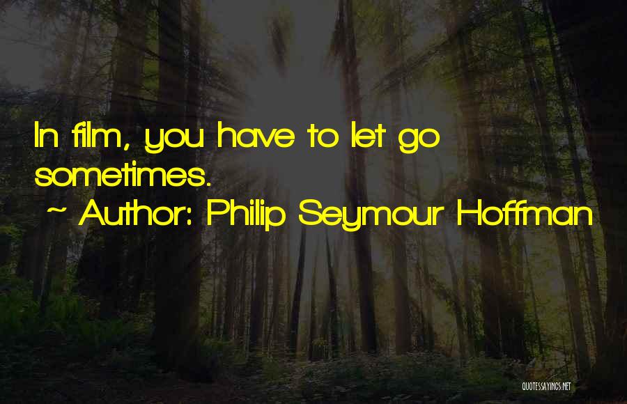 Philip Seymour Hoffman Quotes: In Film, You Have To Let Go Sometimes.