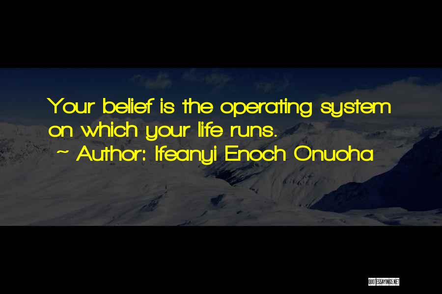 Ifeanyi Enoch Onuoha Quotes: Your Belief Is The Operating System On Which Your Life Runs.