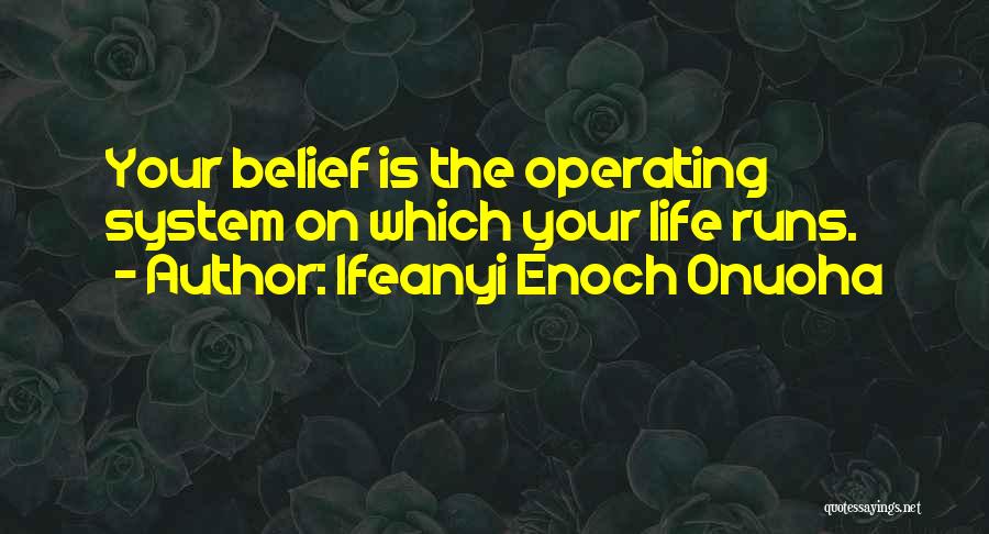 Ifeanyi Enoch Onuoha Quotes: Your Belief Is The Operating System On Which Your Life Runs.