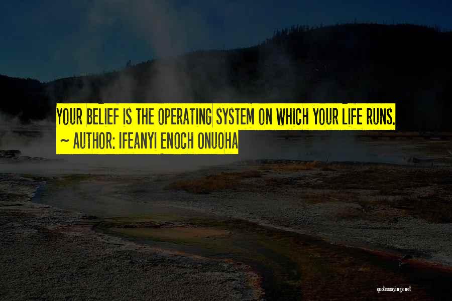 Ifeanyi Enoch Onuoha Quotes: Your Belief Is The Operating System On Which Your Life Runs.