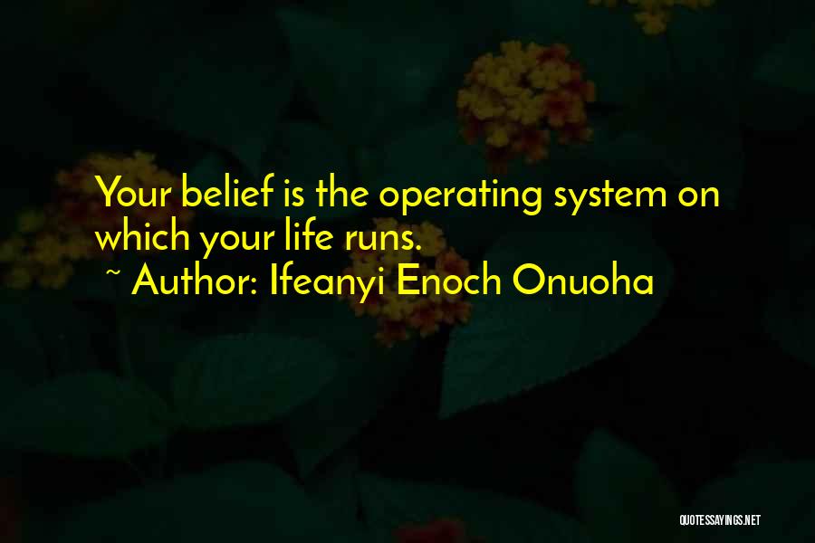 Ifeanyi Enoch Onuoha Quotes: Your Belief Is The Operating System On Which Your Life Runs.