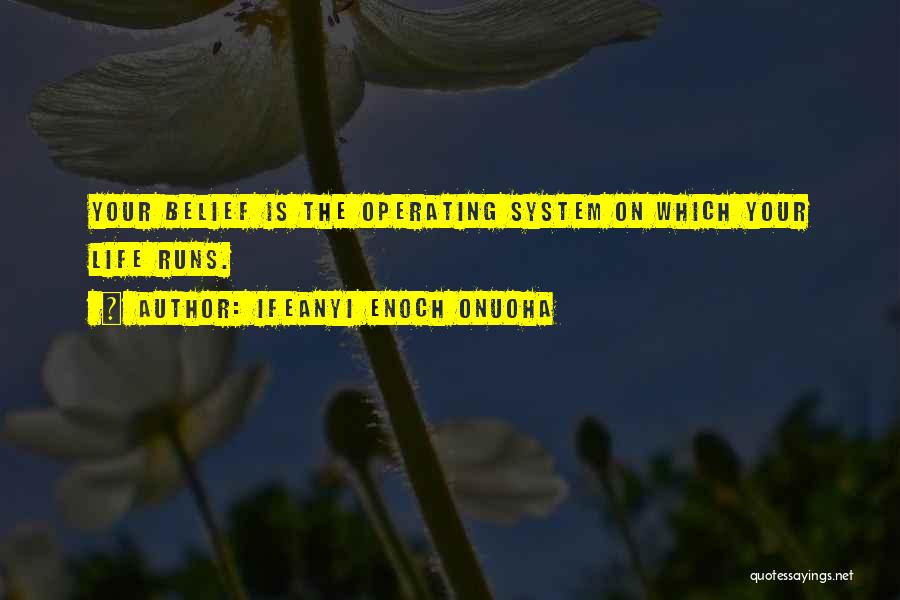 Ifeanyi Enoch Onuoha Quotes: Your Belief Is The Operating System On Which Your Life Runs.