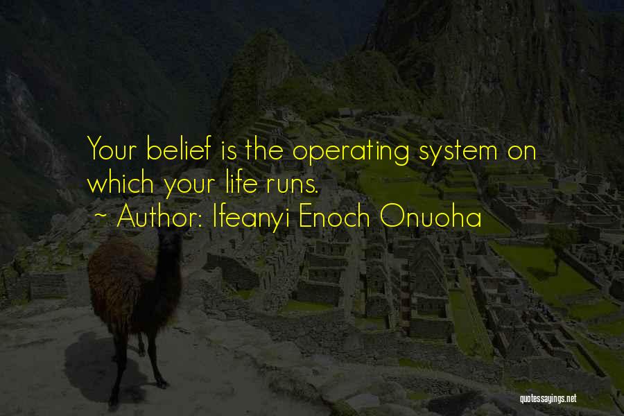 Ifeanyi Enoch Onuoha Quotes: Your Belief Is The Operating System On Which Your Life Runs.