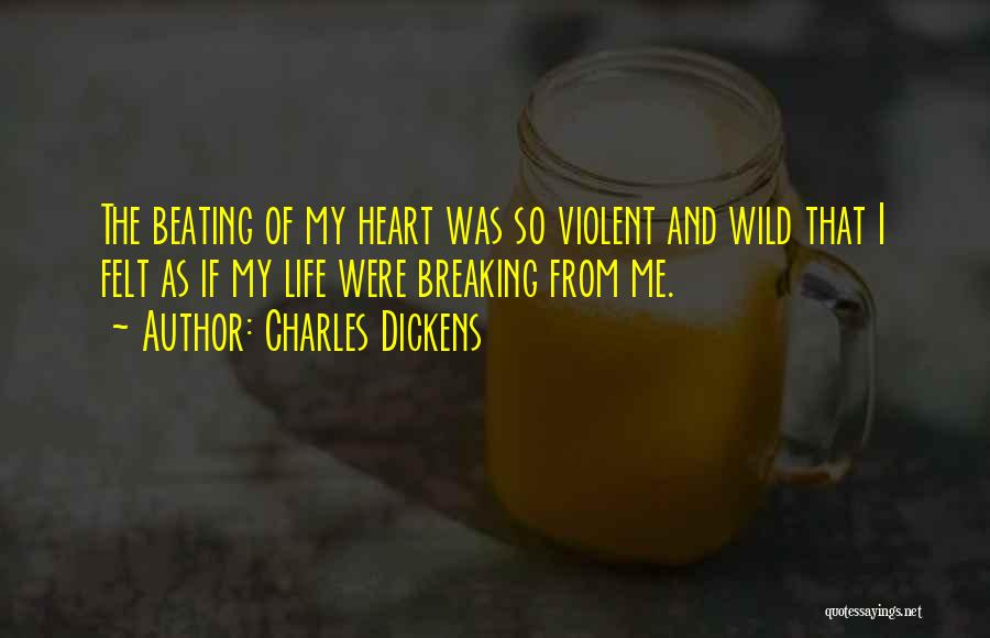 Charles Dickens Quotes: The Beating Of My Heart Was So Violent And Wild That I Felt As If My Life Were Breaking From