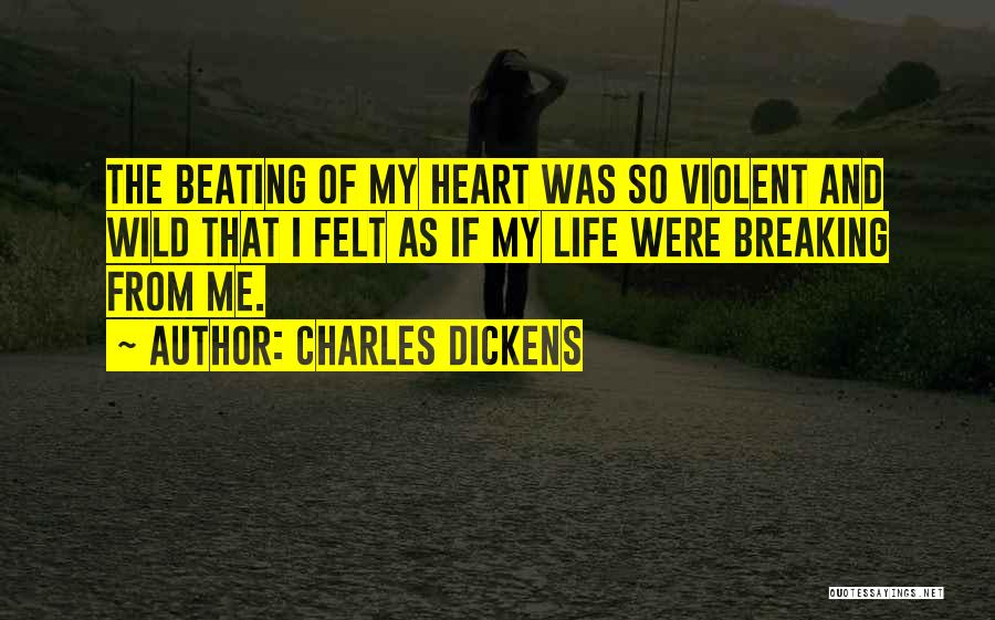 Charles Dickens Quotes: The Beating Of My Heart Was So Violent And Wild That I Felt As If My Life Were Breaking From