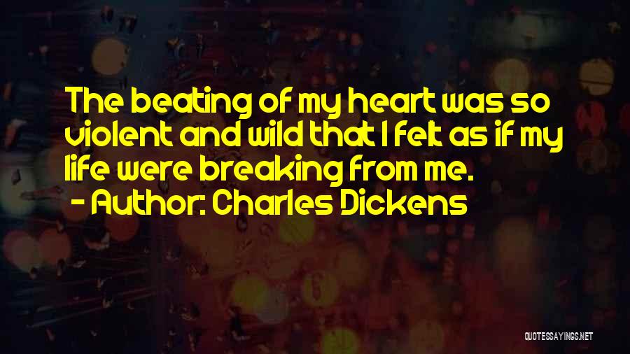 Charles Dickens Quotes: The Beating Of My Heart Was So Violent And Wild That I Felt As If My Life Were Breaking From