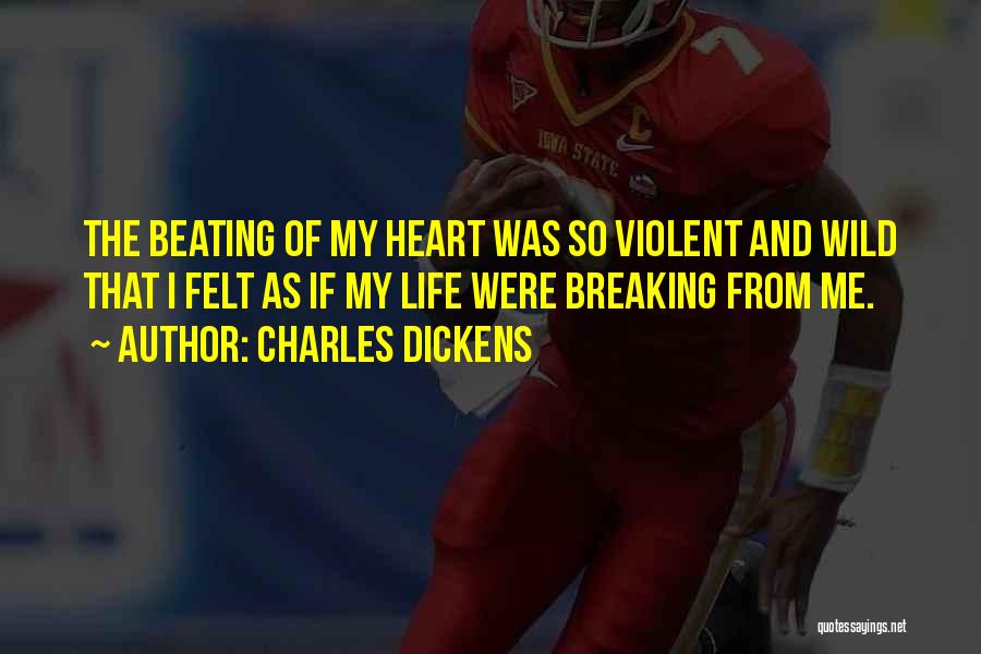 Charles Dickens Quotes: The Beating Of My Heart Was So Violent And Wild That I Felt As If My Life Were Breaking From