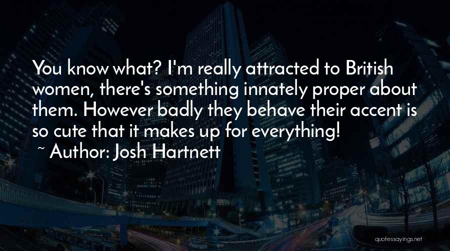 Josh Hartnett Quotes: You Know What? I'm Really Attracted To British Women, There's Something Innately Proper About Them. However Badly They Behave Their