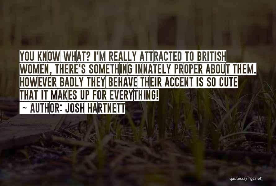 Josh Hartnett Quotes: You Know What? I'm Really Attracted To British Women, There's Something Innately Proper About Them. However Badly They Behave Their