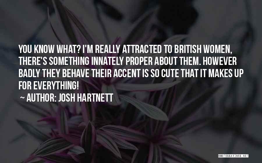 Josh Hartnett Quotes: You Know What? I'm Really Attracted To British Women, There's Something Innately Proper About Them. However Badly They Behave Their