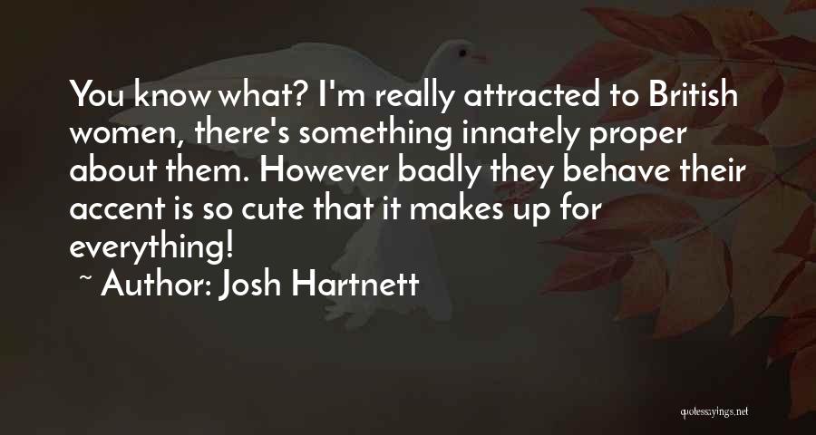 Josh Hartnett Quotes: You Know What? I'm Really Attracted To British Women, There's Something Innately Proper About Them. However Badly They Behave Their