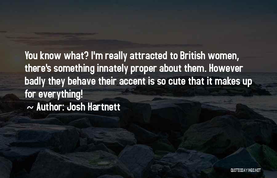 Josh Hartnett Quotes: You Know What? I'm Really Attracted To British Women, There's Something Innately Proper About Them. However Badly They Behave Their