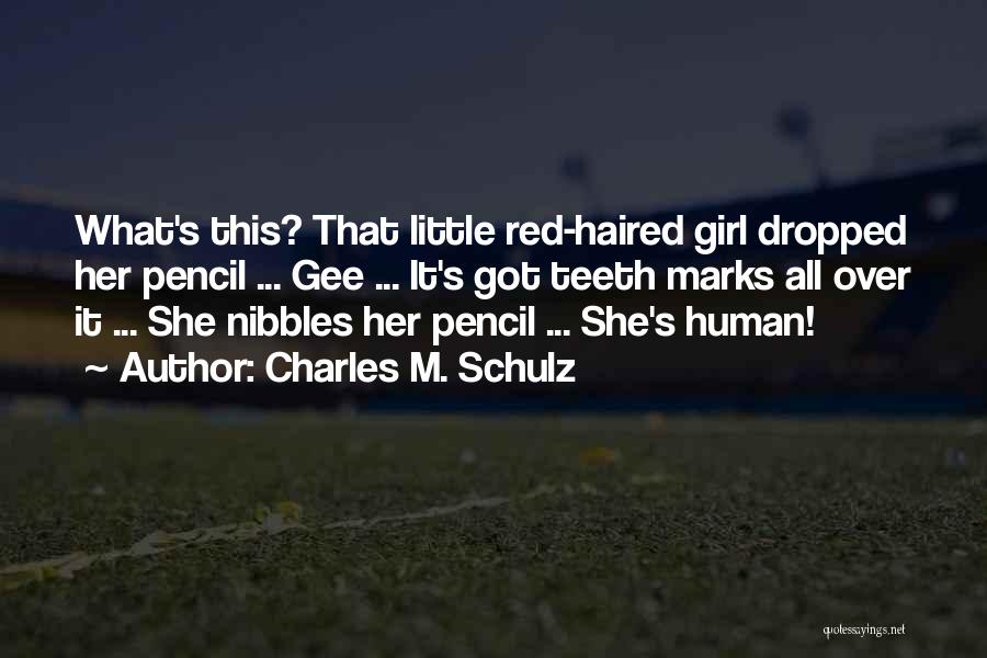 Charles M. Schulz Quotes: What's This? That Little Red-haired Girl Dropped Her Pencil ... Gee ... It's Got Teeth Marks All Over It ...