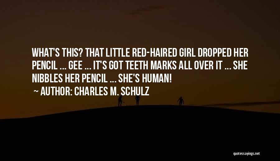 Charles M. Schulz Quotes: What's This? That Little Red-haired Girl Dropped Her Pencil ... Gee ... It's Got Teeth Marks All Over It ...