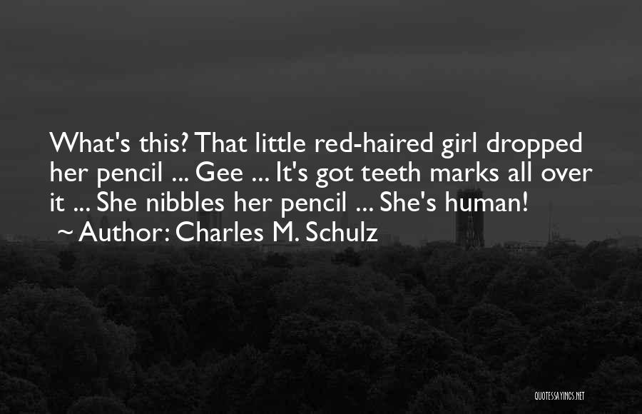 Charles M. Schulz Quotes: What's This? That Little Red-haired Girl Dropped Her Pencil ... Gee ... It's Got Teeth Marks All Over It ...