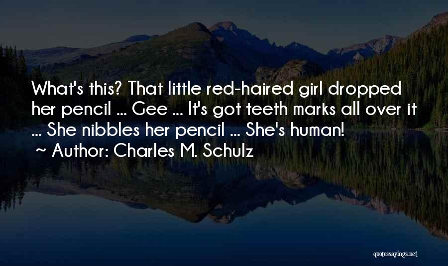 Charles M. Schulz Quotes: What's This? That Little Red-haired Girl Dropped Her Pencil ... Gee ... It's Got Teeth Marks All Over It ...