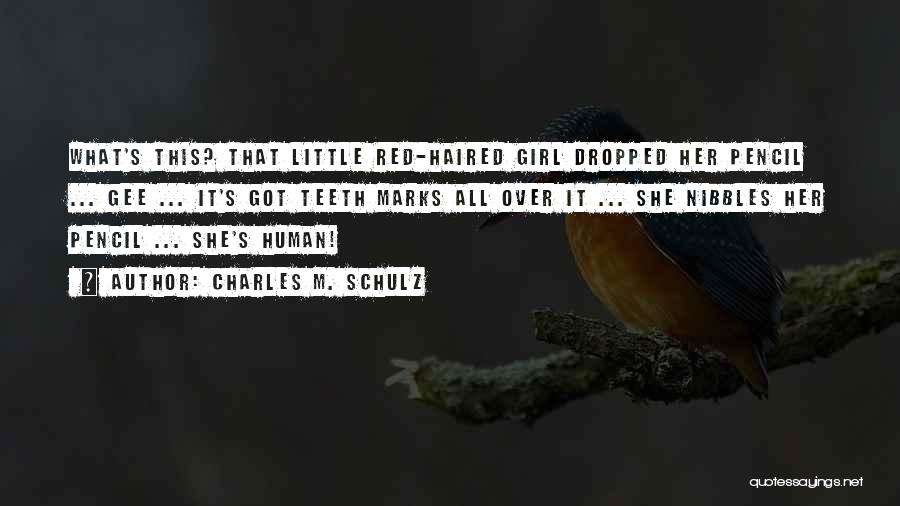 Charles M. Schulz Quotes: What's This? That Little Red-haired Girl Dropped Her Pencil ... Gee ... It's Got Teeth Marks All Over It ...