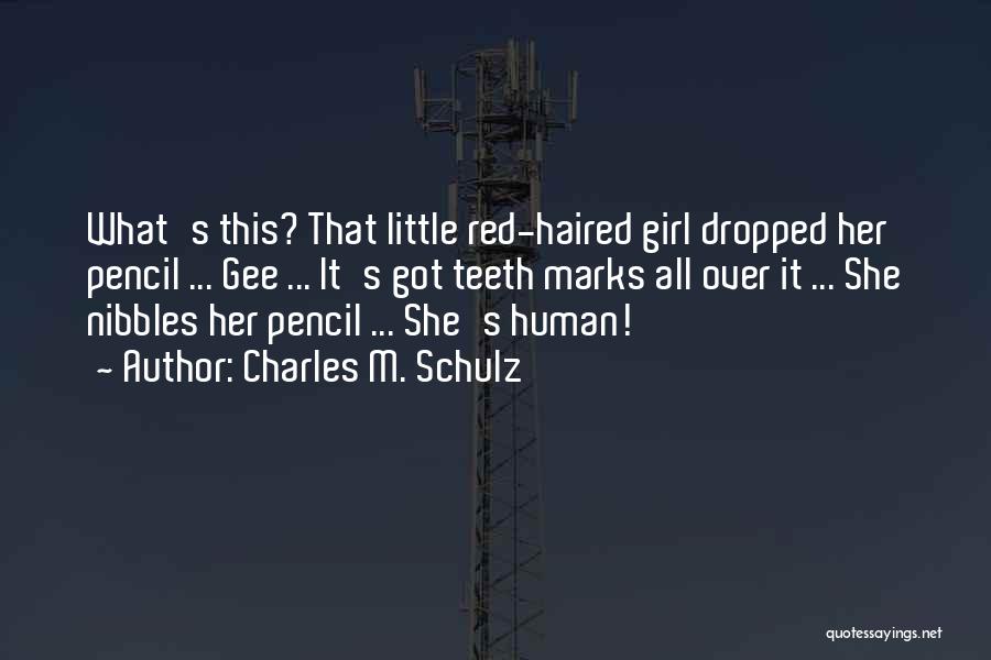 Charles M. Schulz Quotes: What's This? That Little Red-haired Girl Dropped Her Pencil ... Gee ... It's Got Teeth Marks All Over It ...