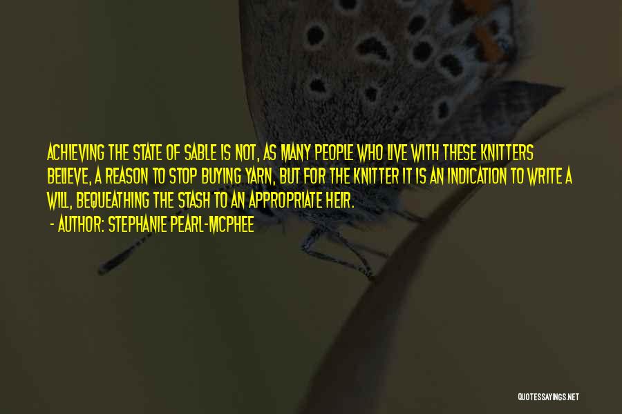 Stephanie Pearl-McPhee Quotes: Achieving The State Of Sable Is Not, As Many People Who Live With These Knitters Believe, A Reason To Stop