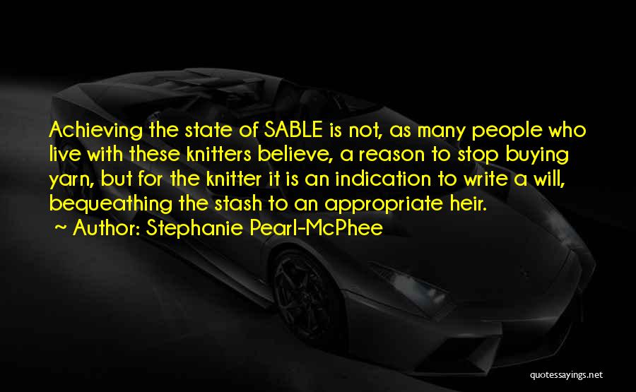 Stephanie Pearl-McPhee Quotes: Achieving The State Of Sable Is Not, As Many People Who Live With These Knitters Believe, A Reason To Stop