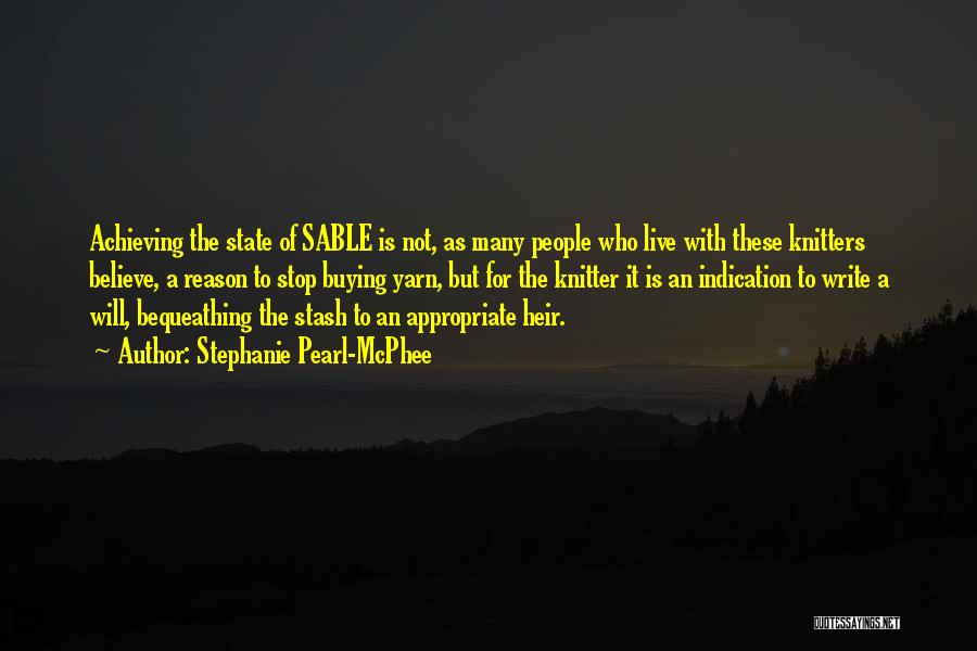 Stephanie Pearl-McPhee Quotes: Achieving The State Of Sable Is Not, As Many People Who Live With These Knitters Believe, A Reason To Stop