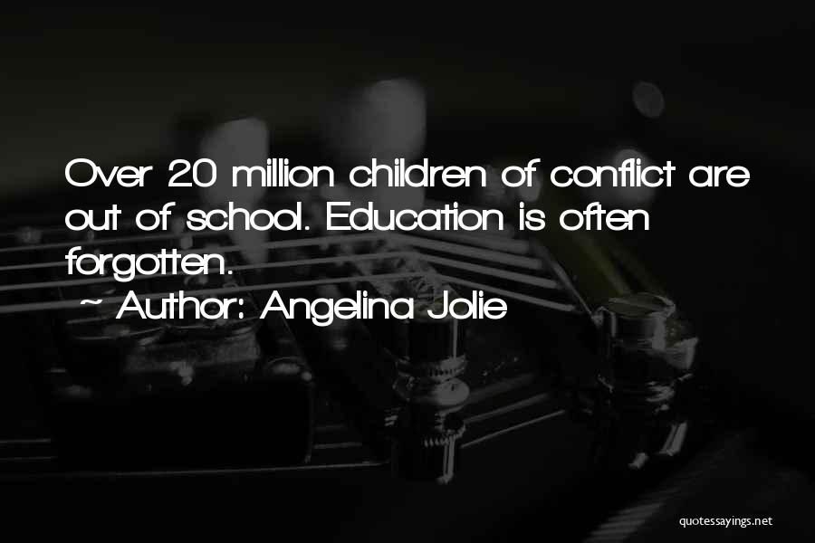 Angelina Jolie Quotes: Over 20 Million Children Of Conflict Are Out Of School. Education Is Often Forgotten.