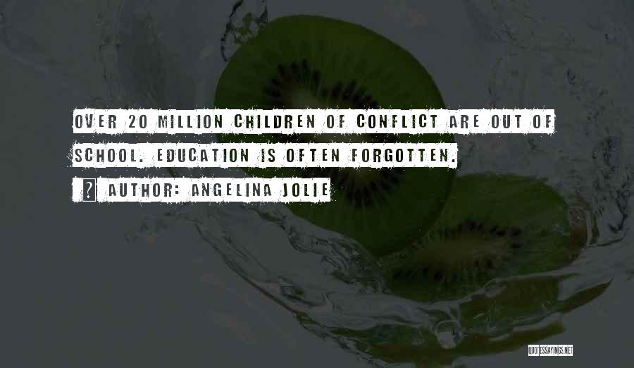Angelina Jolie Quotes: Over 20 Million Children Of Conflict Are Out Of School. Education Is Often Forgotten.