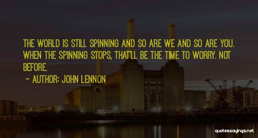 John Lennon Quotes: The World Is Still Spinning And So Are We And So Are You. When The Spinning Stops, That'll Be The