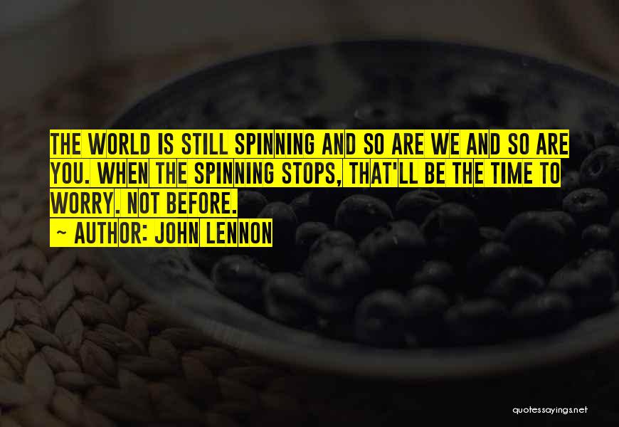 John Lennon Quotes: The World Is Still Spinning And So Are We And So Are You. When The Spinning Stops, That'll Be The