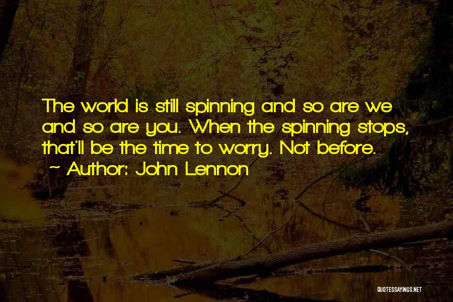 John Lennon Quotes: The World Is Still Spinning And So Are We And So Are You. When The Spinning Stops, That'll Be The