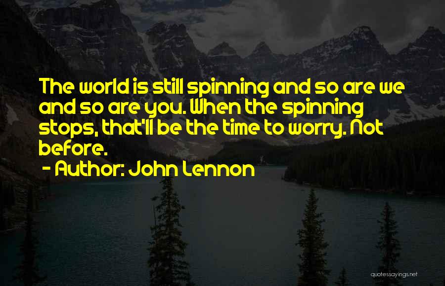 John Lennon Quotes: The World Is Still Spinning And So Are We And So Are You. When The Spinning Stops, That'll Be The