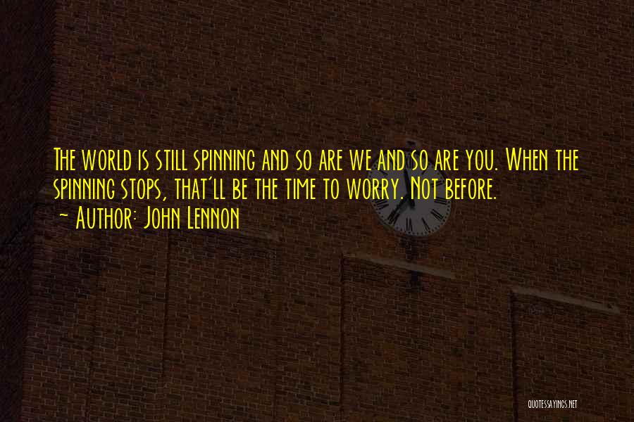 John Lennon Quotes: The World Is Still Spinning And So Are We And So Are You. When The Spinning Stops, That'll Be The