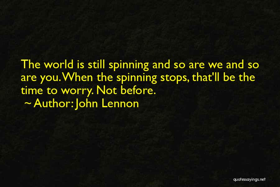 John Lennon Quotes: The World Is Still Spinning And So Are We And So Are You. When The Spinning Stops, That'll Be The