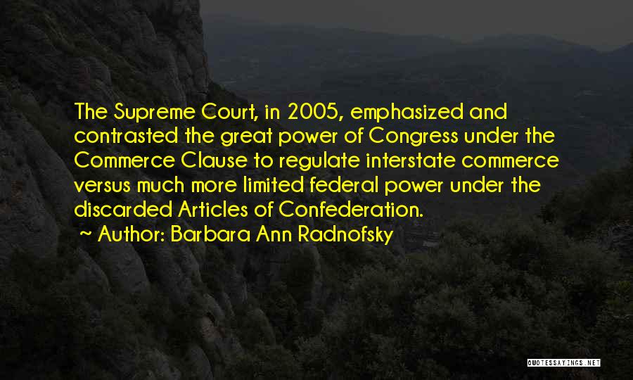Barbara Ann Radnofsky Quotes: The Supreme Court, In 2005, Emphasized And Contrasted The Great Power Of Congress Under The Commerce Clause To Regulate Interstate