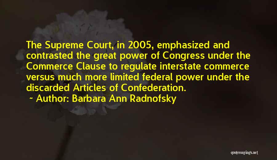 Barbara Ann Radnofsky Quotes: The Supreme Court, In 2005, Emphasized And Contrasted The Great Power Of Congress Under The Commerce Clause To Regulate Interstate