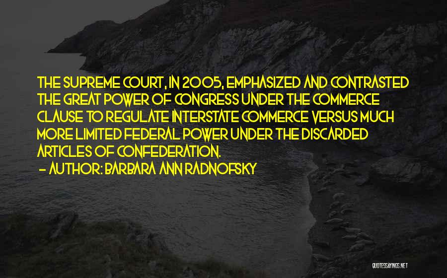 Barbara Ann Radnofsky Quotes: The Supreme Court, In 2005, Emphasized And Contrasted The Great Power Of Congress Under The Commerce Clause To Regulate Interstate