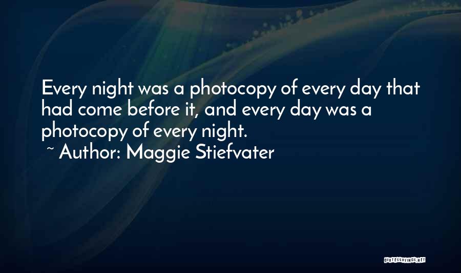 Maggie Stiefvater Quotes: Every Night Was A Photocopy Of Every Day That Had Come Before It, And Every Day Was A Photocopy Of